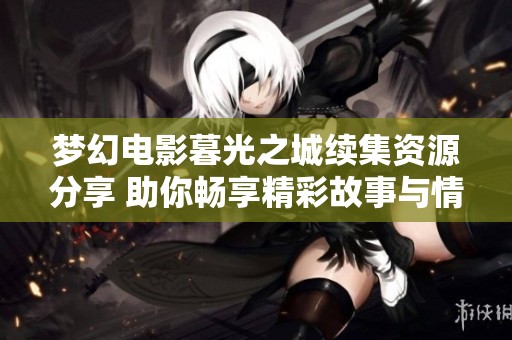 梦幻电影暮光之城续集资源分享 助你畅享精彩故事与情感纠葛