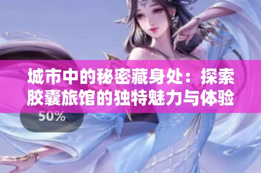 城市中的秘密藏身处：探索胶囊旅馆的独特魅力与体验