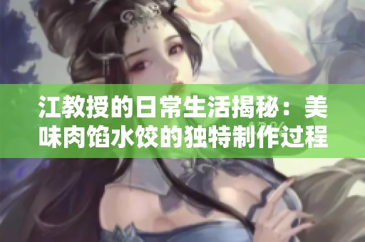 江教授的日常生活揭秘：美味肉馅水饺的独特制作过程