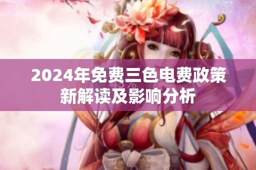 2024年免费三色电费政策新解读及影响分析