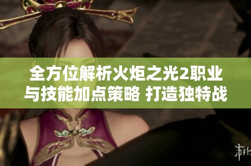 全方位解析火炬之光2职业与技能加点策略 打造独特战斗风格攻略