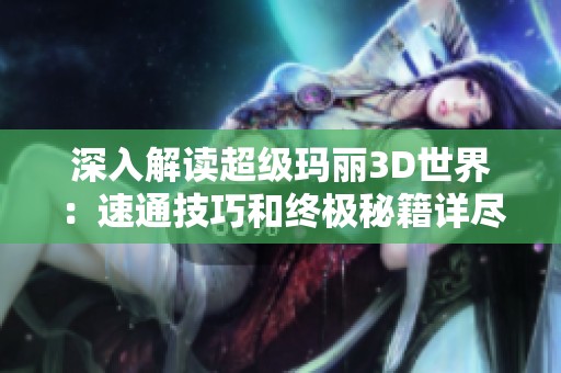 深入解读超级玛丽3D世界：速通技巧和终极秘籍详尽攻略分享