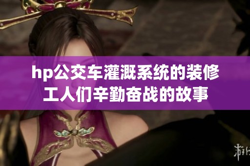 hp公交车灌溉系统的装修工人们辛勤奋战的故事