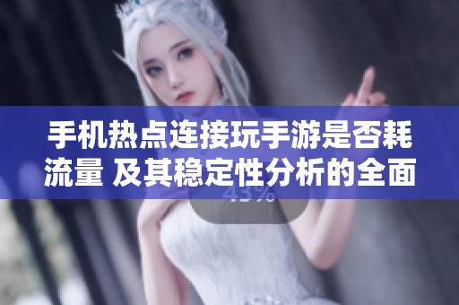 手机热点连接玩手游是否耗流量 及其稳定性分析的全面探讨