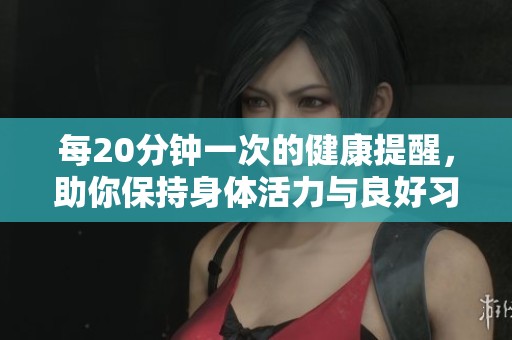 每20分钟一次的健康提醒，助你保持身体活力与良好习惯