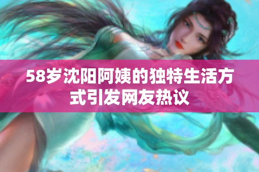 58岁沈阳阿姨的独特生活方式引发网友热议