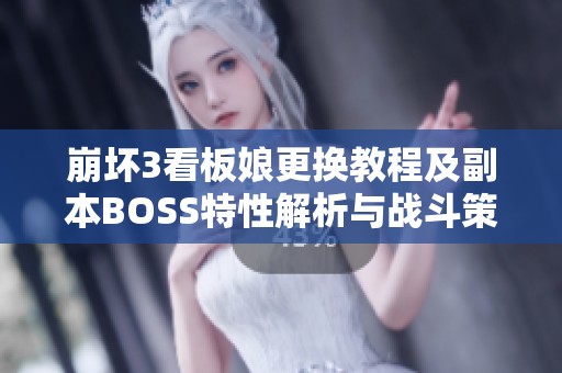 崩坏3看板娘更换教程及副本BOSS特性解析与战斗策略全面分享