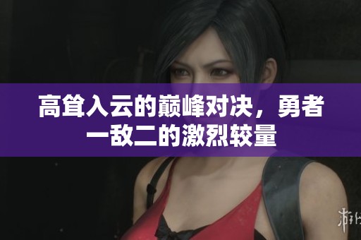 高耸入云的巅峰对决，勇者一敌二的激烈较量
