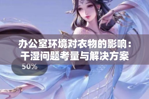 办公室环境对衣物的影响：干湿问题考量与解决方案
