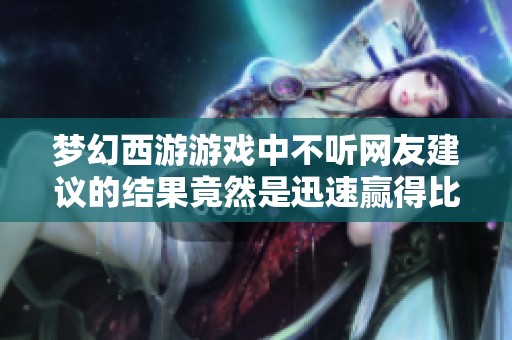梦幻西游游戏中不听网友建议的结果竟然是迅速赢得比赛，全区玩家感叹恶魔横行