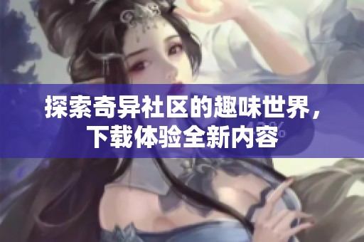 探索奇异社区的趣味世界，下载体验全新内容