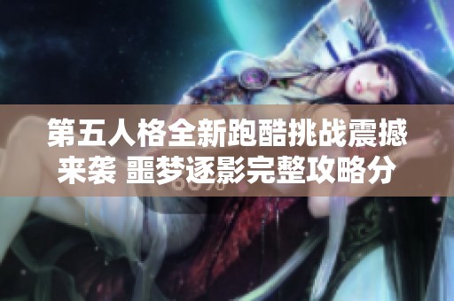 第五人格全新跑酷挑战震撼来袭 噩梦逐影完整攻略分享与技巧解析