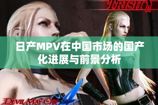 日产MPV在中国市场的国产化进展与前景分析