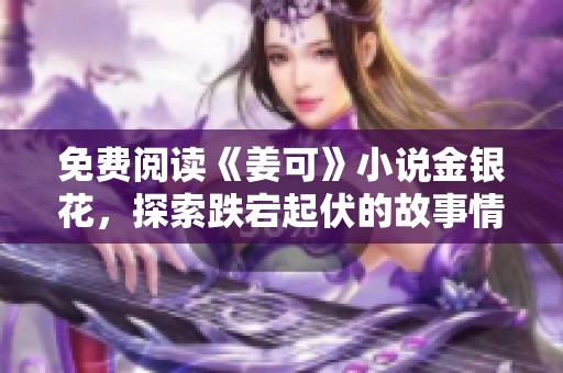 免费阅读《姜可》小说金银花，探索跌宕起伏的故事情节