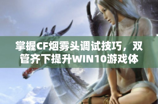 掌握CF烟雾头调试技巧，双管齐下提升WIN10游戏体验与战斗技巧
