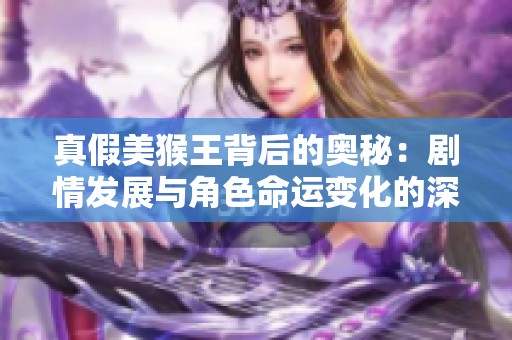 真假美猴王背后的奥秘：剧情发展与角色命运变化的深度解析之旅