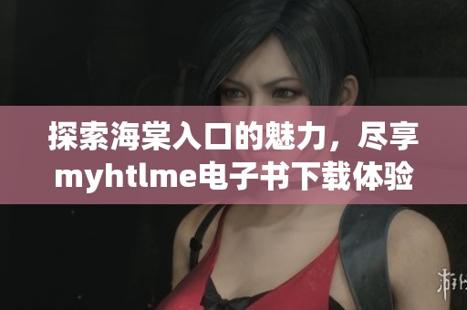 探索海棠入口的魅力，尽享myhtlme电子书下载体验