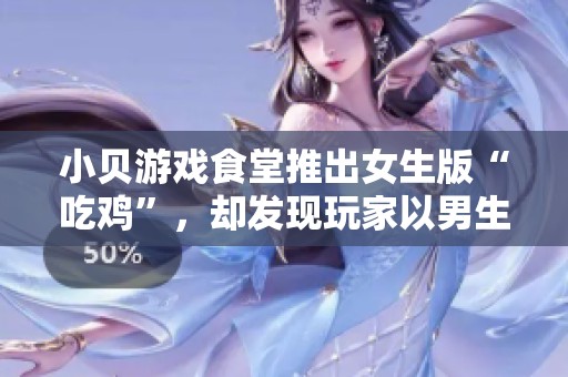 小贝游戏食堂推出女生版“吃鸡”，却发现玩家以男生为主引发热议