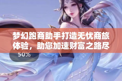 梦幻跑商助手打造无忧商旅体验，助您加速财富之路尽在优遵游