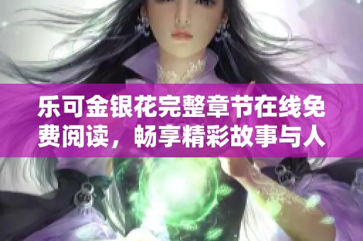 乐可金银花完整章节在线免费阅读，畅享精彩故事与人物情感
