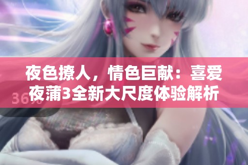 夜色撩人，情色巨献：喜爱夜蒲3全新大尺度体验解析