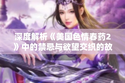 深度解析《美国色情春药2》中的禁忌与欲望交织的故事情节
