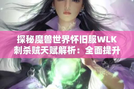 探秘魔兽世界怀旧服WLK刺杀贼天赋解析：全面提升战斗能力的技巧与攻略