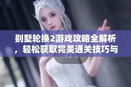 别墅轮换2游戏攻略全解析，轻松获取完美通关技巧与心得