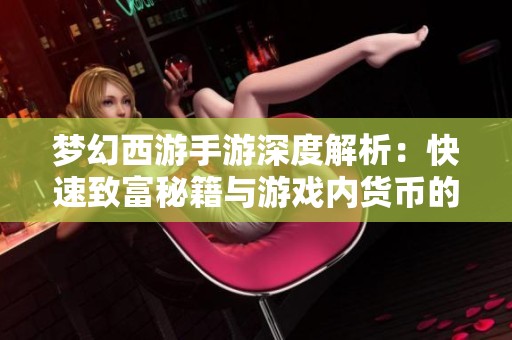 梦幻西游手游深度解析：快速致富秘籍与游戏内货币的多重用途揭秘