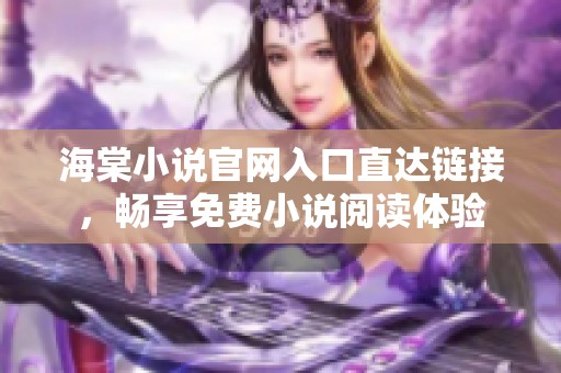 海棠小说官网入口直达链接，畅享免费小说阅读体验