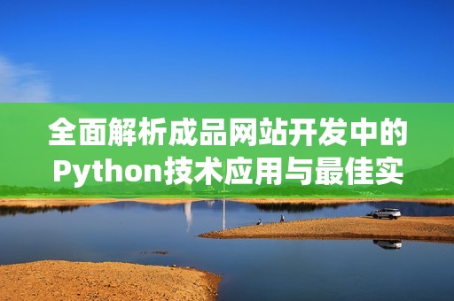 全面解析成品网站开发中的Python技术应用与最佳实践