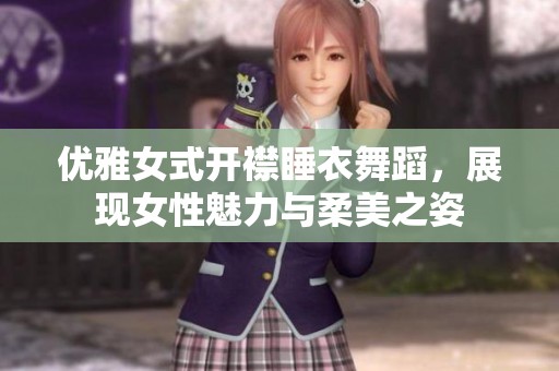 优雅女式开襟睡衣舞蹈，展现女性魅力与柔美之姿