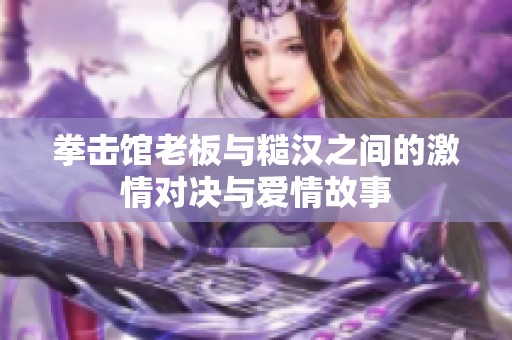 拳击馆老板与糙汉之间的激情对决与爱情故事
