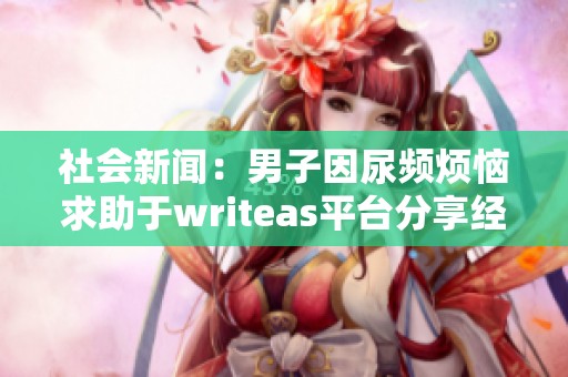 社会新闻：男子因尿频烦恼求助于writeas平台分享经历引发热议