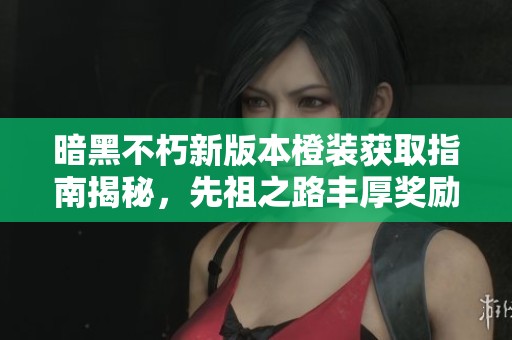 暗黑不朽新版本橙装获取指南揭秘，先祖之路丰厚奖励等你来探索