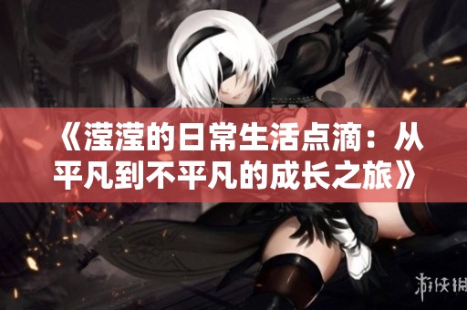 《滢滢的日常生活点滴：从平凡到不平凡的成长之旅》