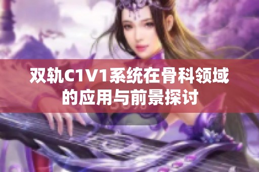 双轨C1V1系统在骨科领域的应用与前景探讨