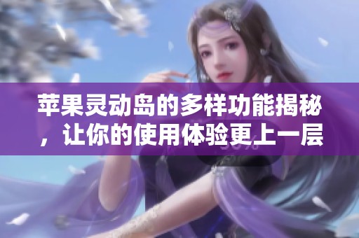 苹果灵动岛的多样功能揭秘，让你的使用体验更上一层楼