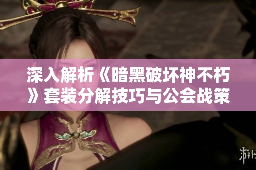 深入解析《暗黑破坏神不朽》套装分解技巧与公会战策略全攻略