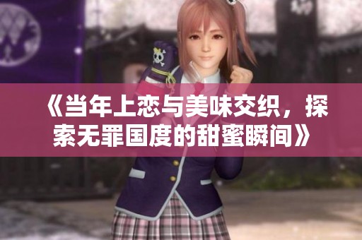 《当年上恋与美味交织，探索无罪国度的甜蜜瞬间》