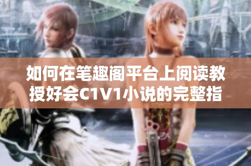 如何在笔趣阁平台上阅读教授好会C1V1小说的完整指南