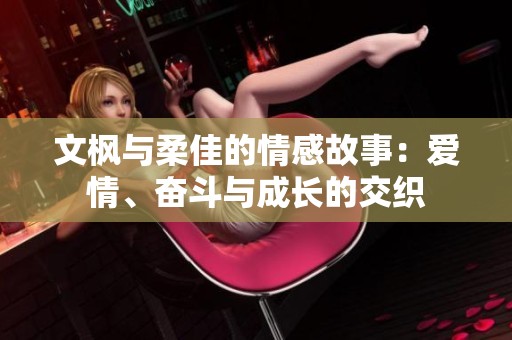 文枫与柔佳的情感故事：爱情、奋斗与成长的交织