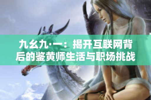 九幺九·一：揭开互联网背后的鉴黄师生活与职场挑战