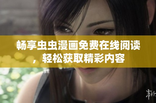 畅享虫虫漫画免费在线阅读，轻松获取精彩内容