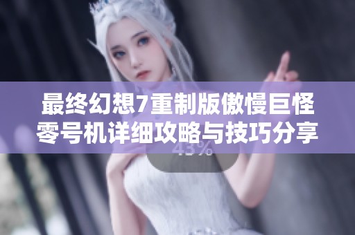 最终幻想7重制版傲慢巨怪零号机详细攻略与技巧分享助你轻松通关