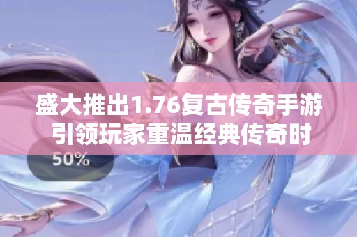 盛大推出1.76复古传奇手游 引领玩家重温经典传奇时代
