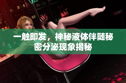 一触即发，神秘液体伴随秘密分泌现象揭秘