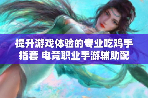 提升游戏体验的专业吃鸡手指套 电竞职业手游辅助配件全新推荐