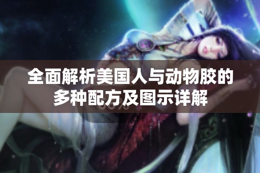 全面解析美国人与动物胶的多种配方及图示详解