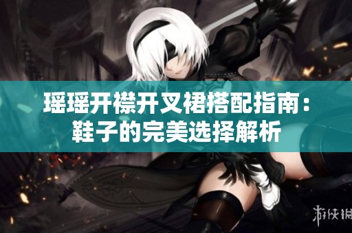 瑶瑶开襟开叉裙搭配指南：鞋子的完美选择解析
